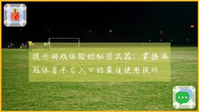提升游戏体验的秘密武器：掌握满冠体育平台入口的最佳使用技巧