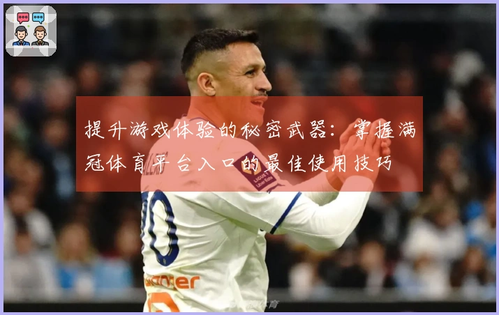 提升游戏体验的秘密武器：掌握满冠体育平台入口的最佳使用技巧