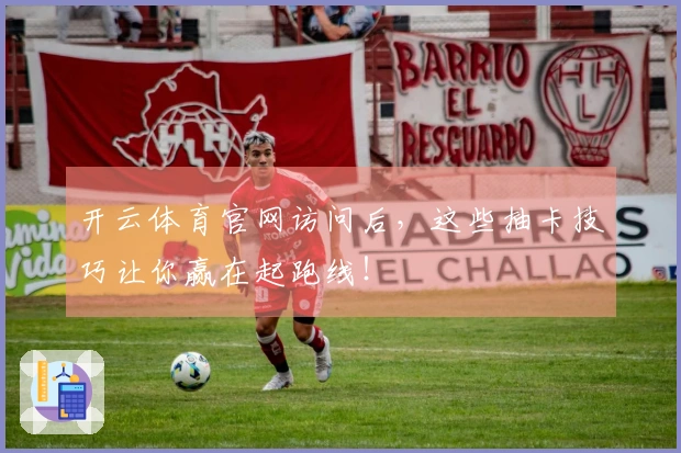 开云体育官网访问后，这些抽卡技巧让你赢在起跑线！