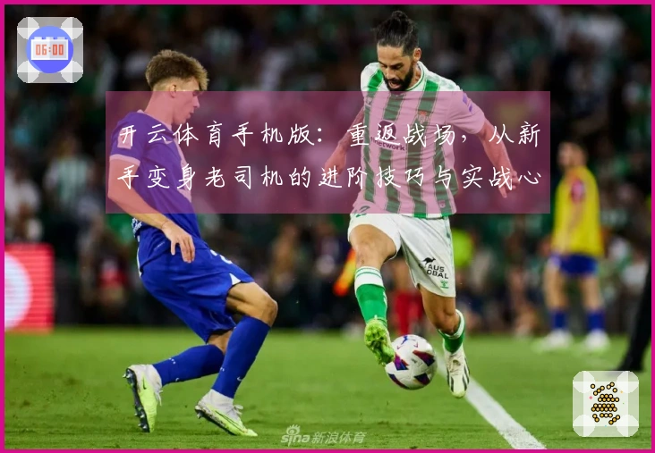 开云体育手机版：重返战场，从新手变身老司机的进阶技巧与实战心得分享