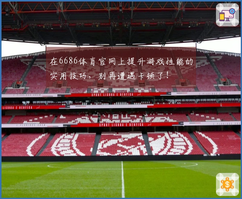 在6686体育官网上提升游戏性能的实用技巧，别再遭遇卡顿了！
