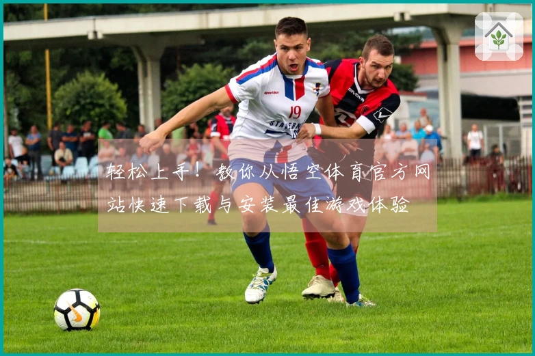 轻松上手！教你从悟空体育官方网站快速下载与安装最佳游戏体验