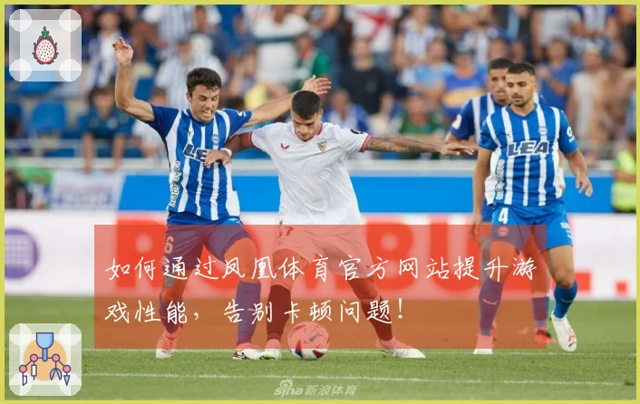 如何通过凤凰体育官方网站提升游戏性能，告别卡顿问题！