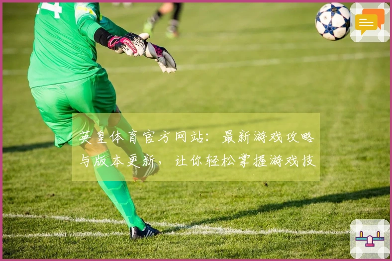 英皇体育官方网站：最新游戏攻略与版本更新，让你轻松掌握游戏技巧！
