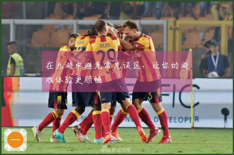 在九游中避免常见误区，让你的游戏体验更顺畅