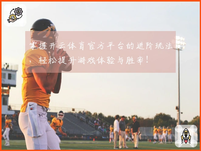 掌握开云体育官方平台的进阶玩法，轻松提升游戏体验与胜率！