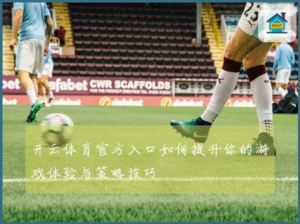 开云体育官方入口如何提升你的游戏体验与策略技巧