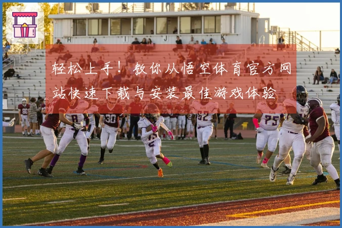 轻松上手！教你从悟空体育官方网站快速下载与安装最佳游戏体验
