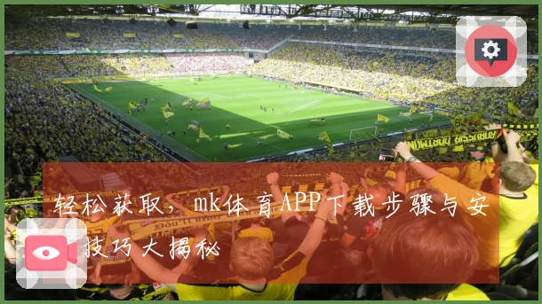 轻松获取，mk体育APP下载步骤与安装技巧大揭秘